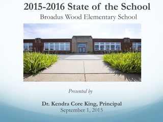 2015-2016 State of the School
Broadus Wood Elementary School
Presented by
Dr. Kendra Core King, Principal
September 1, 2015
 