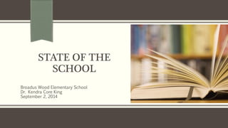 STATE OF THE 
SCHOOL 
Broadus Wood Elementary School 
Dr. Kendra Core King 
September 2, 2014 
 