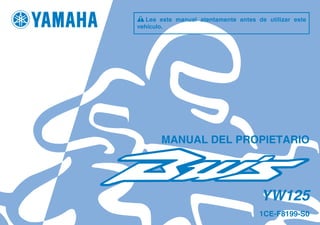 1CE-F8199-S0
YW125
MANUAL DEL PROPIETARIO
Lea este manual atentamente antes de utilizar este
vehículo.
%'(5KPFF 
 