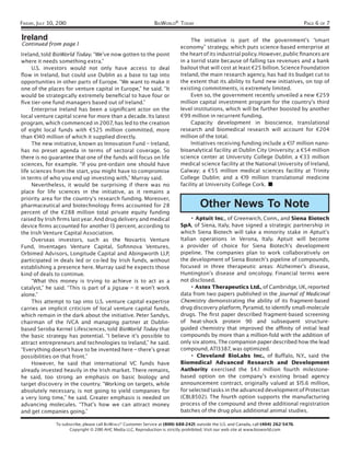 FRIDAY, JULY 30, 2010                                             BIOWORLD® TODAY                                                           PAGE 6 OF 7

Ireland                                                                             The initiative is part of the government’s “smart
Continued from page 1
                                                                               economy” strategy, which puts science-based enterprise at
Ireland, told BioWorld Today. “We’ve now gotten to the point                   the heart of its industrial policy. However, public ﬁnances are
where it needs something extra.”                                               in a torrid state because of falling tax revenues and a bank
     U.S. investors would not only have access to deal                         bailout that will cost at least €25 billion. Science Foundation
ﬂow in Ireland, but could use Dublin as a base to tap into                     Ireland, the main research agency, has had its budget cut to
opportunities in other parts of Europe. “We want to make it                    the extent that its ability to fund new initiatives, on top of
one of the places for venture capital in Europe,” he said. “It                 existing commitments, is extremely limited.
would be strategically extremely beneﬁcial to have four or                          Even so, the government recently unveiled a new €259
ﬁve tier-one fund managers based out of Ireland.”                              million capital investment program for the country’s third
     Enterprise Ireland has been a signiﬁcant actor on the                     level institutions, which will be further boosted by another
local venture capital scene for more than a decade. Its latest                 €99 million in recurrent funding.
program, which commenced in 2007, has led to the creation                           Capacity development in bioscience, translational
of eight local funds with €525 million committed, more                         research and biomedical research will account for €204
than €140 million of which it supplied directly.                               million of the total.
     The new initiative, known as Innovation Fund – Ireland,                        Initiatives receiving funding include a €17 million nano-
has no preset agenda in terms of sectoral coverage. So                         bioanalytical facility at Dublin City University; a €54 million
there is no guarantee that one of the funds will focus on life                 science center at University College Dublin; a €33 million
sciences, for example. “If you pre-ordain one should have                      medical science facility at the National University of Ireland,
life sciences from the start, you might have to compromise                     Galway; a €55 million medical sciences facility at Trinity
in terms of who you end up investing with,” Murray said.                       College Dublin; and a €19 million translational medicine
     Nevertheless, it would be surprising if there was no                      facility at University College Cork. ■
place for life sciences in the initiative, as it remains a
priority area for the country’s research funding. Moreover,
pharmaceutical and biotechnology ﬁrms accounted for 28                                   Other News To Note
percent of the €288 million total private equity funding
raised by Irish ﬁrms last year. And drug delivery and medical                       • Aptuit Inc., of Greenwich, Conn., and Siena Biotech
device ﬁrms accounted for another 13 percent, according to                     SpA, of Siena, Italy, have signed a strategic partnership in
the Irish Venture Capital Association.                                         which Siena Biotech will take a minority stake in Aptuit’s
     Overseas investors, such as the Novartis Venture                          Italian operations in Verona, Italy. Aptuit will become
Fund, Inventages Venture Capital, Soﬁnnova Ventures,                           a provider of choice for Siena Biotech’s development
Orbimed Advisors, Longitude Capital and Abingworth LLP,                        pipeline. The companies plan to work collaboratively on
participated in deals led or co-led by Irish funds, without                    the development of Siena Biotech’s pipeline of compounds,
establishing a presence here. Murray said he expects those                     focused in three therapeutic areas: Alzheimer’s disease,
kind of deals to continue.                                                     Huntington’s disease and oncology. Financial terms were
     “What this money is trying to achieve is to act as a                      not disclosed.
catalyst,” he said. “This is part of a jigsaw – it won’t work                       • Astex Therapeutics Ltd., of Cambridge, UK, reported
alone.”                                                                        data from two papers published in the Journal of Medicinal
     This attempt to tap into U.S. venture capital expertise                   Chemistry demonstrating the ability of its fragment-based
carries an implicit criticism of local venture capital funds,                  drug discovery platform, Pyramid, to identify small-molecule
which remain in the dark about the initiative. Peter Sandys,                   drugs. The ﬁrst paper described fragment-based screening
chairman of the IVCA and managing partner at Dublin-                           of heat-shock protein 90 and subsequent structure-
based Seroba Kernel Lifesciences, told BioWorld Today that                     guided chemistry that improved the afﬁnity of initial lead
the basic strategy has potential. “I believe it’s possible to                  compounds by more than a million-fold with the addition of
attract entrepreneurs and technologies to Ireland,” he said.                   only six atoms. The companion paper described how the lead
“Everything doesn’t have to be invented here – there’s great                   compound, AT13387, was optimized.
possibilities on that front.”                                                       • Cleveland BioLabs Inc., of Buffalo, N.Y., said the
     However, he said that international VC funds have                         Biomedical Advanced Research and Development
already invested heavily in the Irish market. There remains,                   Authority exercised the $4. 1 million fourth milestone-
he said, too strong an emphasis on basic biology and                           based option on the company’s existing broad agency
target discovery in the country. “Working on targets, while                    announcement contract, originally valued at $15.6 million,
absolutely necessary, is not going to yield companies for                      for selected tasks in the advanced development of Protectan
a very long time,” he said. Greater emphasis is needed on                      (CBLB502). The fourth option supports the manufacturing
advancing molecules. “That’s how we can attract money                          process of the compound and three additional registration
and get companies going.”                                                      batches of the drug plus additional animal studies.

                To subscribe, please call BIOWORLD® Customer Service at (800) 688-2421; outside the U.S. and Canada, call (404) 262-5476.
                      Copyright © 2010 AHC Media LLC. Reproduction is strictly prohibited. Visit our web site at www.bioworld.com
 