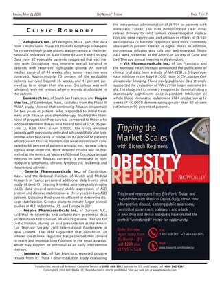 FRIDAY, MAY 21, 2010                                             BIOWORLD® TODAY                                                           PAGE 7 OF 7

                                                                              the intravenous administration of JX-594 to patients with
                                                                              metastatic cancer. The data demonstrated clear dose-
         C   L I N I C           RO       U N D U P
                                                                              related delivery to solid tumors, cancer-targeted replica-
                                                                              tion and gene expression, and anticancer effects of JX-594
     • Antigenics Inc., of Lexington, Mass., said that data                   delivered via I.V. Necrotic responses were more commonly
from a multicenter Phase I/II trial of Oncophage (vitespen)                   observed in patients treated at higher doses. In addition,
for recurrent high-grade glioma was presented at the Inter-                   intravenous infusion was safe and well-tolerated. Those
national Conference on Brain Tumor Research and Therapy.                      data were presented at the American Society of Gene and
Data from 32 evaluable patients suggested that vaccina-                       Cell Therapy annual meeting in Washington.
tion with Oncophage may improve overall survival in                                • VIA Pharmaceuticals Inc., of San Francisco, and
patients with recurrent high-grade glioma. An overall                         the Montreal Heart Institute announced the publication of
median survival of 44 weeks after tumor resection was                         clinical trial data from a study of VIA-2291 , a 5-Lipoxyge-
observed. Approximately 70 percent of the evaluable                           nase inhibitor in the May 19, 2010, issue of Circulation: Car-
patients survived beyond 36 weeks, and 41 percent sur-                        diovascular Imaging. Those newly published data strongly
vived up to or longer than one year. Oncophage was well                       supported the evaluation of VIA-2291 in larger outcome tri-
tolerated, with no serious adverse events attributable to                     als. The study met its primary endpoint by demonstrating a
the vaccine.                                                                  statistically significant, dose-dependent inhibition of
     • Genentech Inc., of South San Francisco, and Biogen                     whole blood stimulated leukotriene LTB4 production at 12
Idec Inc., of Cambridge, Mass., said data from the Phase III                  weeks (P < 0.0001) demonstrating greater than 80 percent
PRIMA study showed that continuing Rituxan (rituximab)                        inhibition in 90 percent of patients.
for two years in patients who responded to initial treat-
ment with Rituxan plus chemotherapy, doubled the likeli-
hood of progression-free survival compared to those who
stopped treatment (based on a hazard ratio of 0.50, 95 per-
cent CI, 0.39; 0.64; p =/< 0.0001). The study enrolled
patients with previously untreated advanced follicular lym-
phoma. After two-years of follow-up, 82 percent of patients
who received Rituxan maintenance were in remission com-
pared to 66 percent of patients who did not. No new safety
signals were observed. More detailed results will be pre-




                                                                           OBESITY
sented at the American Society of Clinical Oncology annual
meeting in June. Rituxan currently is approved in non-
Hodgkin’s lymphoma, chronic lymphocytic leukemia and




                                                                           REPORT
rheumatoid arthritis.
     • Genetix Pharmaceuticals Inc., of Cambridge,
Mass., and the National Institute of Health and Medical
Research in France presented additional data from a pilot
study of Lenti-D treating X-linked adrenoleukodystrophy
(ALD). Data showed continued stable expression of ALD
protein and disease stabilization at three years in two ALD                      This brand new report from BioWorld Today, and
patients. Data on a third were insufficient to determine dis-                    co-published with Medical Device Daily, shows how
ease stabilization. Genetix plans to initiate larger clinical
studies in ALD in both the U.S. and Europe in 201 1.
                                                                                 a burgeoning disease, a strong public awareness,
     • Inspire Pharmaceuticals Inc., of Durham, N.C.,                            committed government endeavors and a lack
said that its scientists and collaborators presented data                        of new drug and device approvals have created the
on denufosol tetrasodium, an investigational therapy for                         perfect “unmet need” recipe for opportunity.
cystic fibrosis, during an oral presentation at the Ameri-
can Thoracic Society 2010 International Conference in
                                                                                 Order this new                    Call
New Orleans. The data suggested that denufosol, an
inhaled ion channel regulator, has properties that allow it                      report today from                 1-800-688-2421 or 1-404-262-5476

to reach and improve lung function in the small airways,                         BioWorld— it’s
                                                                                 just $299 plus                    Visit
which may support its potential as an early intervention
                                                                                                                   www.bioworld.com/bioobesity
therapy.                                                                         $17.95 in S&H.
     • Jennerex Inc., of San Francisco, reported positive
results from its Phase I dose-escalation study evaluating

               To subscribe, please call BIOWORLD® Customer Service at (800) 888-3912; outside the U.S. and Canada, call (404) 262-5547.
                     Copyright © 2010 AHC Media LLC. Reproduction is strictly prohibited. Visit our web site at www.bioworld.com
 