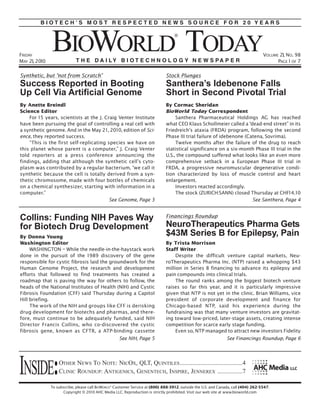 BIOTECH’S MOST RESPECTED NEWS SOURCE FOR 20 YEARS




FRIDAY                                                                                                                              VOLUME 21, NO. 98
MAY 21, 2010                                                                                                                              PAGE 1 OF 7

Synthetic, but “not from Scratch”                                             Stock Plunges
Success Reported in Booting                                                   Santhera’s Idebenone Falls
Up Cell Via Artificial Genome                                                 Short in Second Pivotal Trial
By Anette Breindl                                                             By Cormac Sheridan
Science Editor                                                                BioWorld Today Correspondent
    For 15 years, scientists at the J. Craig Venter Institute                      Santhera Pharmaceutical Holdings AG has reached
have been pursuing the goal of controlling a real cell with                   what CEO Klaus Schollmeier called a “dead-end street” in its
a synthetic genome. And in the May 21 , 2010, edition of Sci-                 Friedreich’s ataxia (FRDA) program, following the second
ence, they reported success.                                                  Phase III trial failure of idebenone (Catena, Sovrima).
    “This is the first self-replicating species we have on                         Twelve months after the failure of the drug to reach
this planet whose parent is a computer,” J. Craig Venter                      statistical significance on a six-month Phase III trial in the
told reporters at a press conference announcing the                           U.S., the compound suffered what looks like an even more
findings, adding that although the synthetic cell’s cyto-                     comprehensive setback in a European Phase III trial in
plasm was contributed by a regular bacterium, “we call it                     FRDA, a progressive neuromuscular degenerative condi-
synthetic because the cell is totally derived from a syn-                     tion characterized by loss of muscle control and heart
thetic chromosome, made with four bottles of chemicals                        enlargement.
on a chemical synthesizer, starting with information in a                          Investors reacted accordingly.
computer.”                                                                         The stock (ZURICH:SANN) closed Thursday at CHF14. 10
                                         See Genome, Page 3                                                           See Santhera, Page 4


Collins: Funding NIH Paves Way                                                Financings Roundup
for Biotech Drug Development                                                  NeuroTherapeutics Pharma Gets
By Donna Young
                                                                              $43M Series B for Epilepsy, Pain
Washington Editor                                                             By Trista Morrison
     WASHINGTON – While the needle-in-the-haystack work                       Staff Writer
done in the pursuit of the 1989 discovery of the gene                              Despite the difficult venture capital markets, Neu-
responsible for cystic fibrosis laid the groundwork for the                   roTherapeutics Pharma Inc. (NTP) raised a whopping $43
Human Genome Project, the research and development                            million in Series B financing to advance its epilepsy and
efforts that followed to find treatments has created a                        pain compounds into clinical trials.
roadmap that is paving the way for others to follow, the                           The round ranks among the biggest biotech venture
heads of the National Institutes of Health (NIH) and Cystic                   raises so far this year, and it is particularly impressive
Fibrosis Foundation (CFF) said Thursday during a Capitol                      given that NTP is not yet in the clinic. Brian Williams, vice
Hill briefing.                                                                president of corporate development and finance for
     The work of the NIH and groups like CFF is derisking                     Chicago-based NTP, said his experience during the
drug development for biotechs and pharmas, and there-                         fundraising was that many venture investors are gravitat-
fore, must continue to be adequately funded, said NIH                         ing toward low-priced, later-stage assets, creating intense
Director Francis Collins, who co-discovered the cystic                        competition for scarce early stage funding.
fibrosis gene, known as CFTR, a ATP-binding cassette                               Even so, NTP managed to attract new investors Fidelity
                                             See NIH, Page 5                                             See Financings Roundup, Page 6




INSIDE:            OTHER NEWS TO NOTE: NICOX, QLT, QUINTILES ........................................4
                   CLINIC ROUNDUP: ANTIGENICS, GENENTECH, INSPIRE, JENNEREX ................7

               To subscribe, please call BIOWORLD® Customer Service at (800) 888-3912; outside the U.S. and Canada, call (404) 262-5547.
                     Copyright © 2010 AHC Media LLC. Reproduction is strictly prohibited. Visit our web site at www.bioworld.com
 