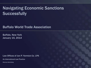 Navigating Economic Sanctions
Successfully
Buffalo World Trade Association
Buffalo, New York
January 15, 2014

Law Offices of Jon P. Yormick Co. LPA
An International Law Practice
Attorney Advertising

 