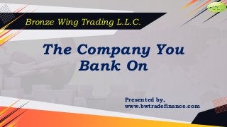 Bronze Wing Trading L.L.C.
The Company You
Bank On
Presented by,
www.bwtradefinance.com
 