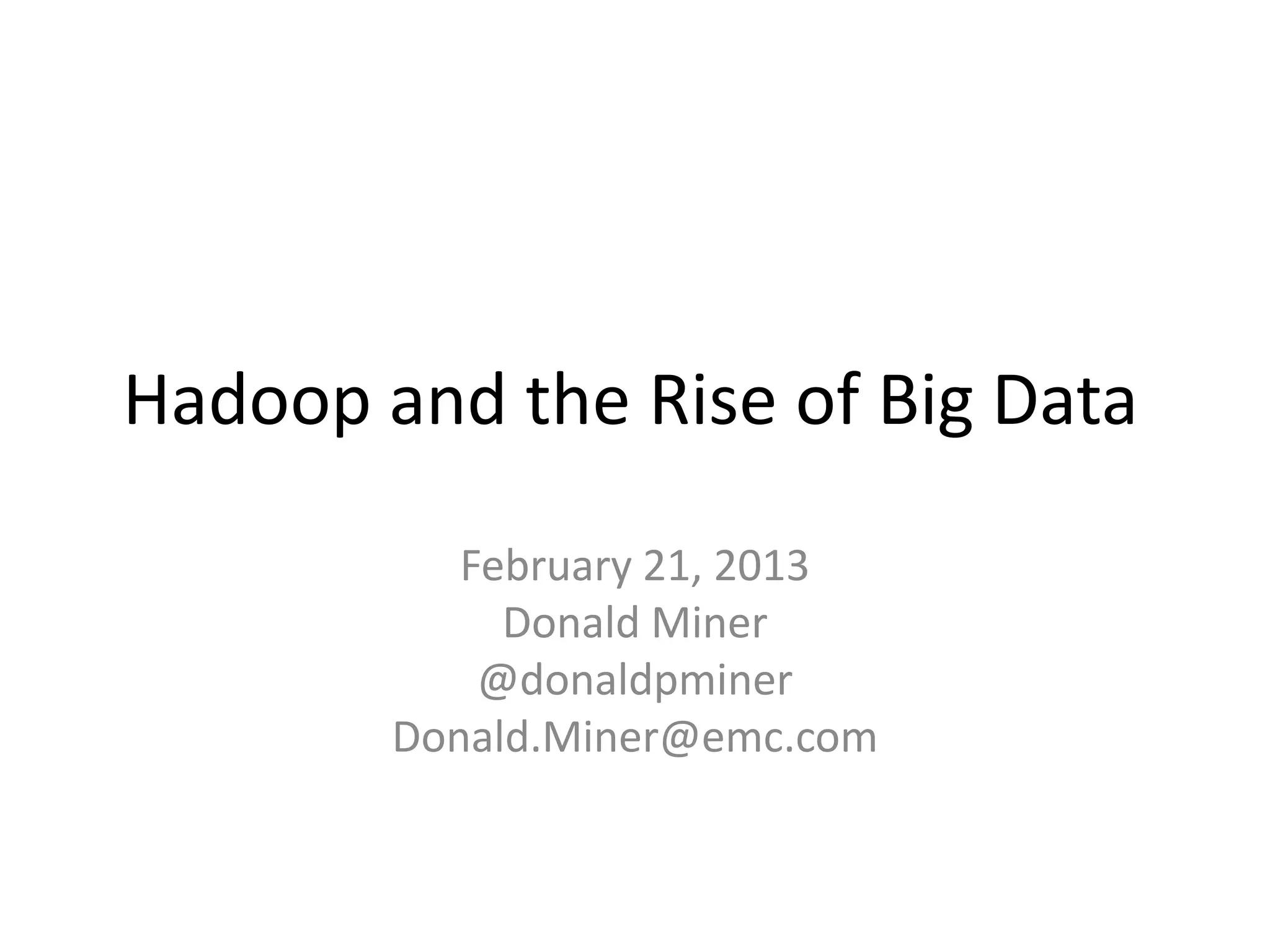 Hadoop and the Rise of Big Data

           February 21, 2013
             Donald Miner
            @donaldpminer
        Donald.Miner@emc.com
 