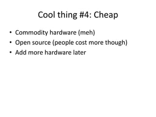 Cool thing #4: Cheap
• Commodity hardware (meh)
• Open source (people cost more though)
• Add more hardware later
 