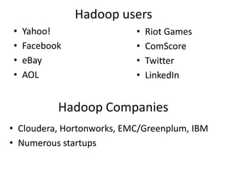 Hadoop users
•   Yahoo!                 •   Riot Games
•   Facebook               •   ComScore
•   eBay                   •   Twitter
•   AOL                    •   LinkedIn


           Hadoop Companies
• Cloudera, Hortonworks, EMC/Greenplum, IBM
• Numerous startups
 