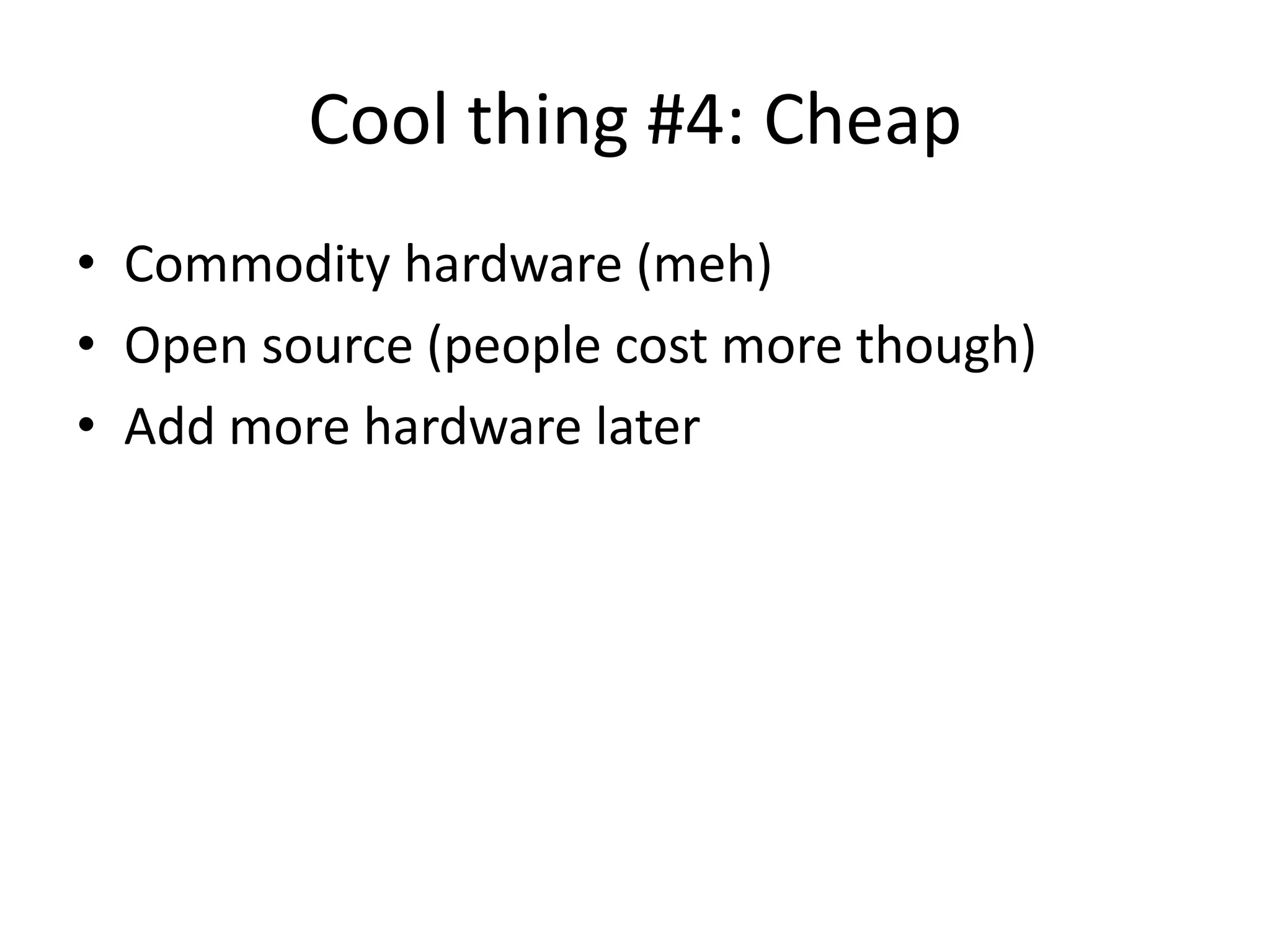 Cool thing #4: Cheap
• Commodity hardware (meh)
• Open source (people cost more though)
• Add more hardware later
 