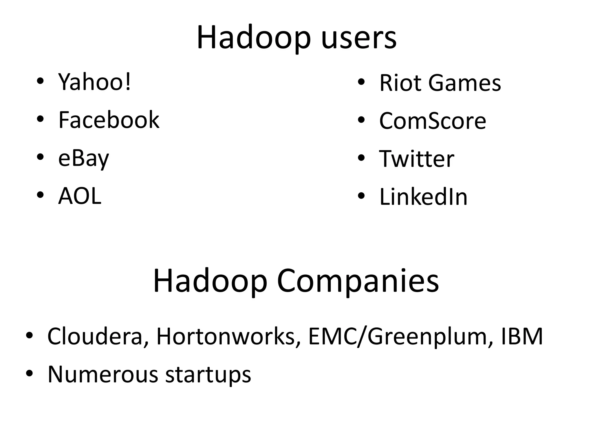 Hadoop users
•   Yahoo!                 •   Riot Games
•   Facebook               •   ComScore
•   eBay                   •   Twitter
•   AOL                    •   LinkedIn


           Hadoop Companies
• Cloudera, Hortonworks, EMC/Greenplum, IBM
• Numerous startups
 
