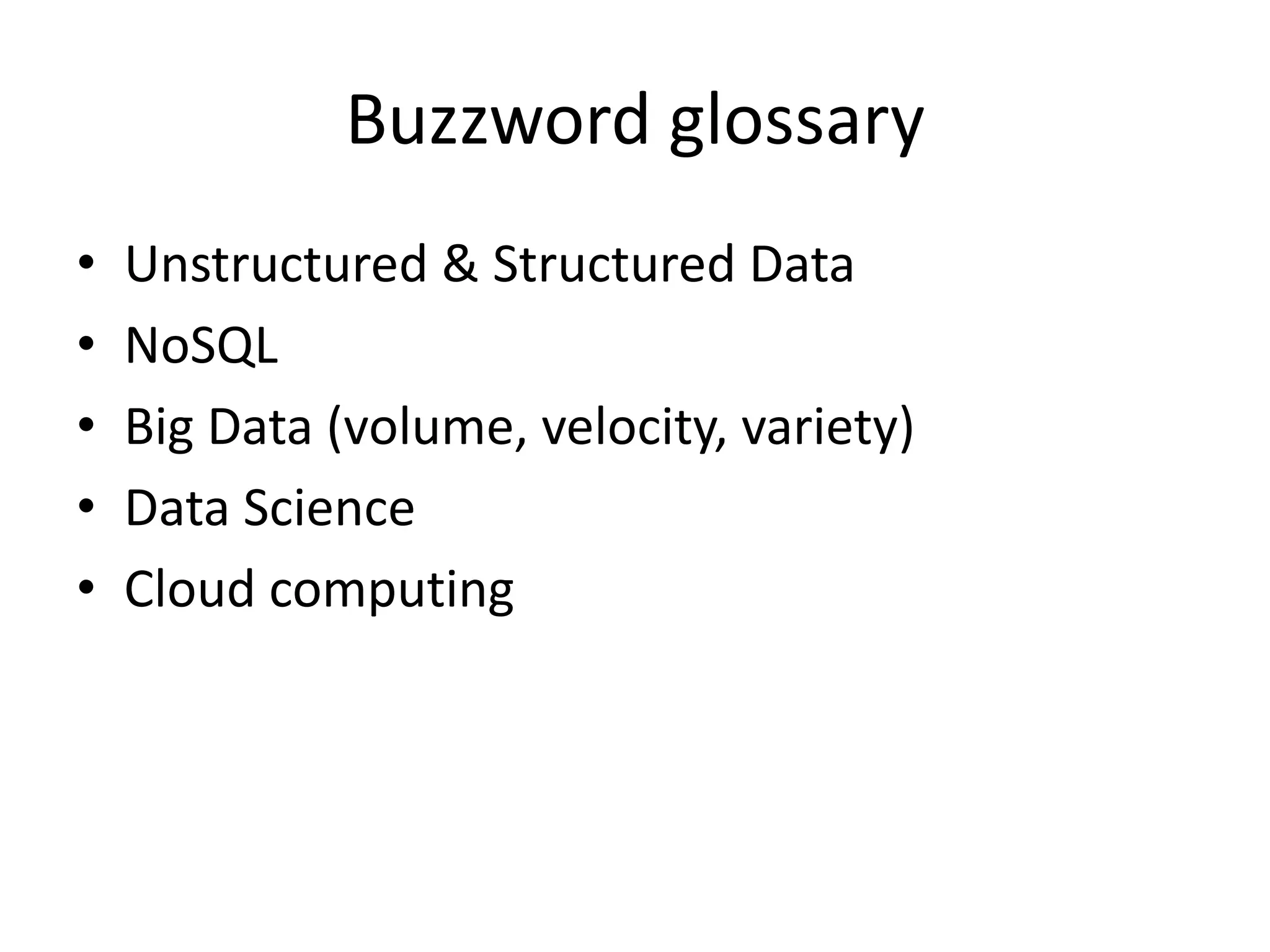 Buzzword glossary
•   Unstructured & Structured Data
•   NoSQL
•   Big Data (volume, velocity, variety)
•   Data Science
•   Cloud computing
 