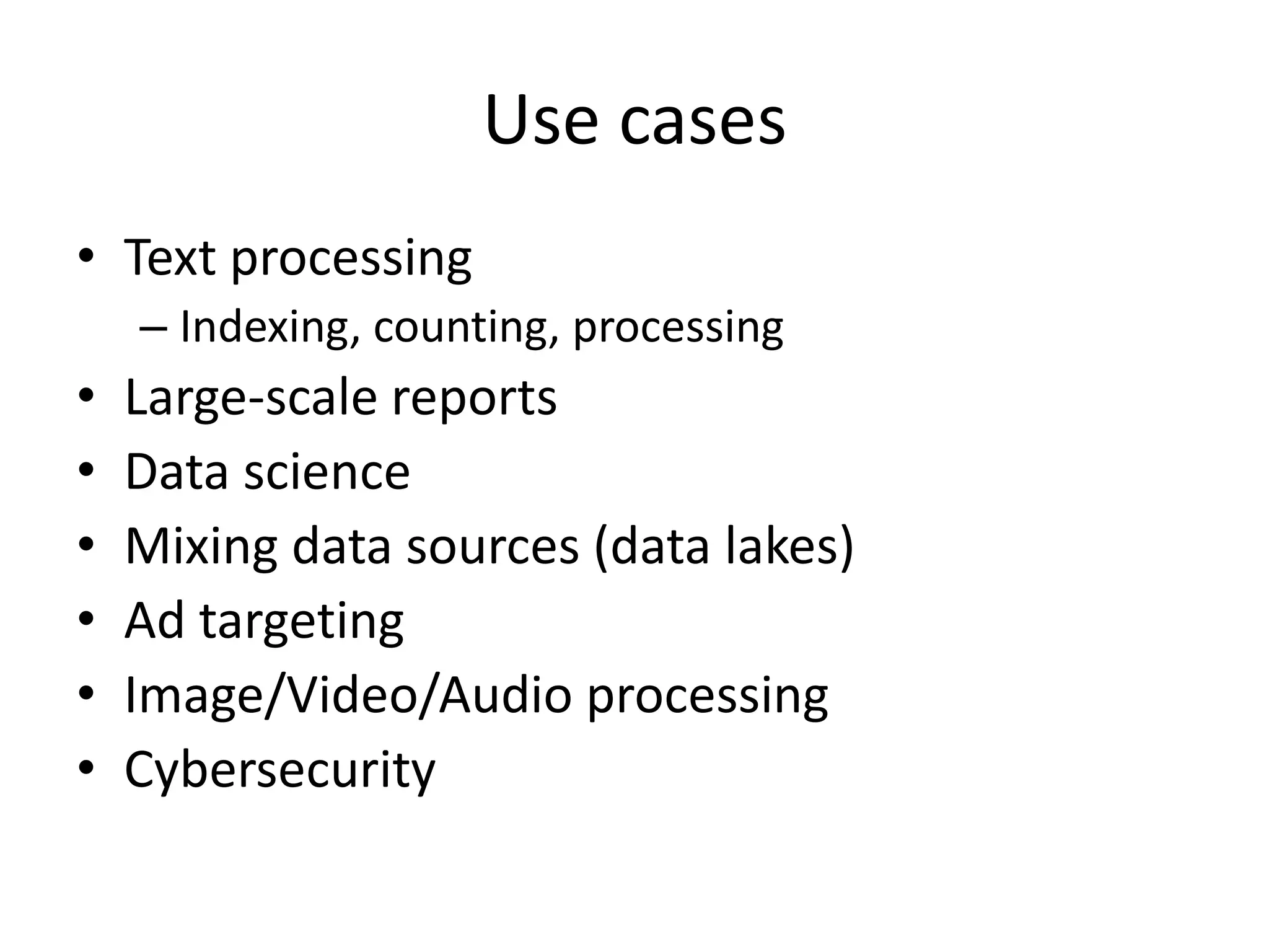 Use cases
• Text processing
    – Indexing, counting, processing
•   Large-scale reports
•   Data science
•   Mixing data sources (data lakes)
•   Ad targeting
•   Image/Video/Audio processing
•   Cybersecurity
 