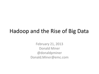 Hadoop and the Rise of Big Data

           February 21, 2013
             Donald Miner
            @donaldpminer
        Donald.Miner@emc.com
 