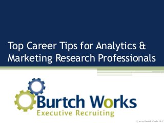 Top Career Tips for Analytics &
Marketing Research Professionals
© 2014 Burtch Works LLC
 