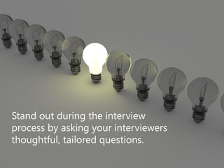 Stand out during the interview
process by asking your interviewers
thoughtful, tailored questions.
 
