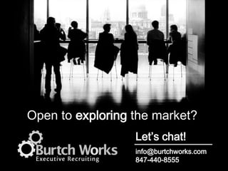 © 2014 Burtch Works LLC
Let’s chat!
info@burtchworks.com
847-440-8555
Open to exploring the market?
 