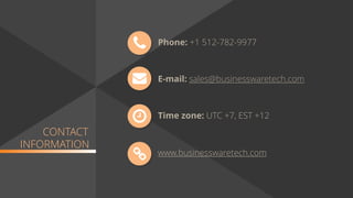 CONTACT
INFORMATION
Phone:
E-mail:
Time zone: UTC +7, EST +12
+1 512-782-9977
sales@businesswaretech.com
www.businesswaretech.com
 