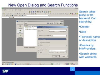 New Open Dialog and Search Functions Search takes place in the backend. Can search by: Creator Date Technical name or description Queries by InfoProviders Search string with wildcards 