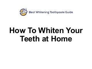 How To Whiten Your
Teeth at Home
 