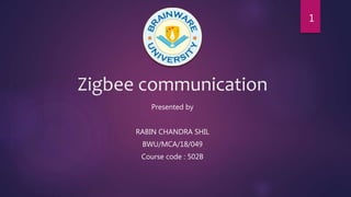 Zigbee communication
Presented by
RABIN CHANDRA SHIL
BWU/MCA/18/049
Course code : 502B
1
 