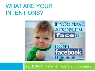 WHAT ARE YOUR
INTENTIONS?




     Tip: DON’T post when you‘re angry or upset
 