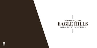 PREDSTAVLJAMO
EAGLE HILLS
INTRODUCING EAGLE HILLS
 