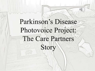 Parkinson’s Disease
Photovoice Project:
The Care Partners
Story
 
