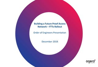 Building a Future Proof Access
Network – FTTx Rollout
Order of Engineers Presentation
December 2018
 
