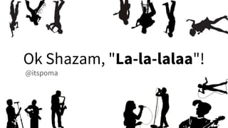 Ok Shazam, "La-la-lalaa"!
@itspoma
 