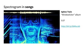 Aphex Twin
“Windowlicker” album
5:27
http://bit.ly/2bWucab
Spectrogram in songs
 