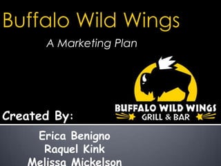 Buffalo Wild Wings 		A Marketing Plan Created By: Erica Benigno Raquel Kink Melissa Mickelson 