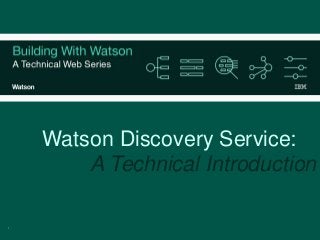 1
Watson Discovery Service:
A Technical Introduction
 