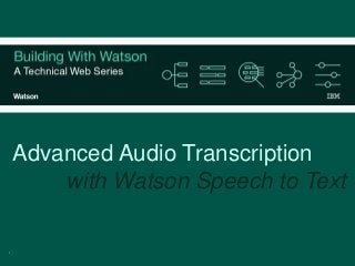 1
Advanced Audio Transcription
with Watson Speech to Text
 