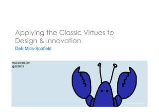 Applying the Classic Virtues to 
Design & Innovatio n 
Deb Mills-Scofield 
©2014 
Mills-­‐Scofield, 
LLC 
 
