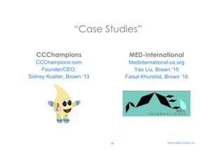 “Case S tudies” 
20 
©2014 
Mills-­‐Scofield, 
LLC 
CCChampions 
CCChampions.com 
Founder: Sidney Kushner, Brown ’13 
Sidney@CCChampions.com 
MED-International 
Medinternational-us.org 
Faisal Khurshid, Brown ’16 
faisal_khurshid@brown.edu 
 