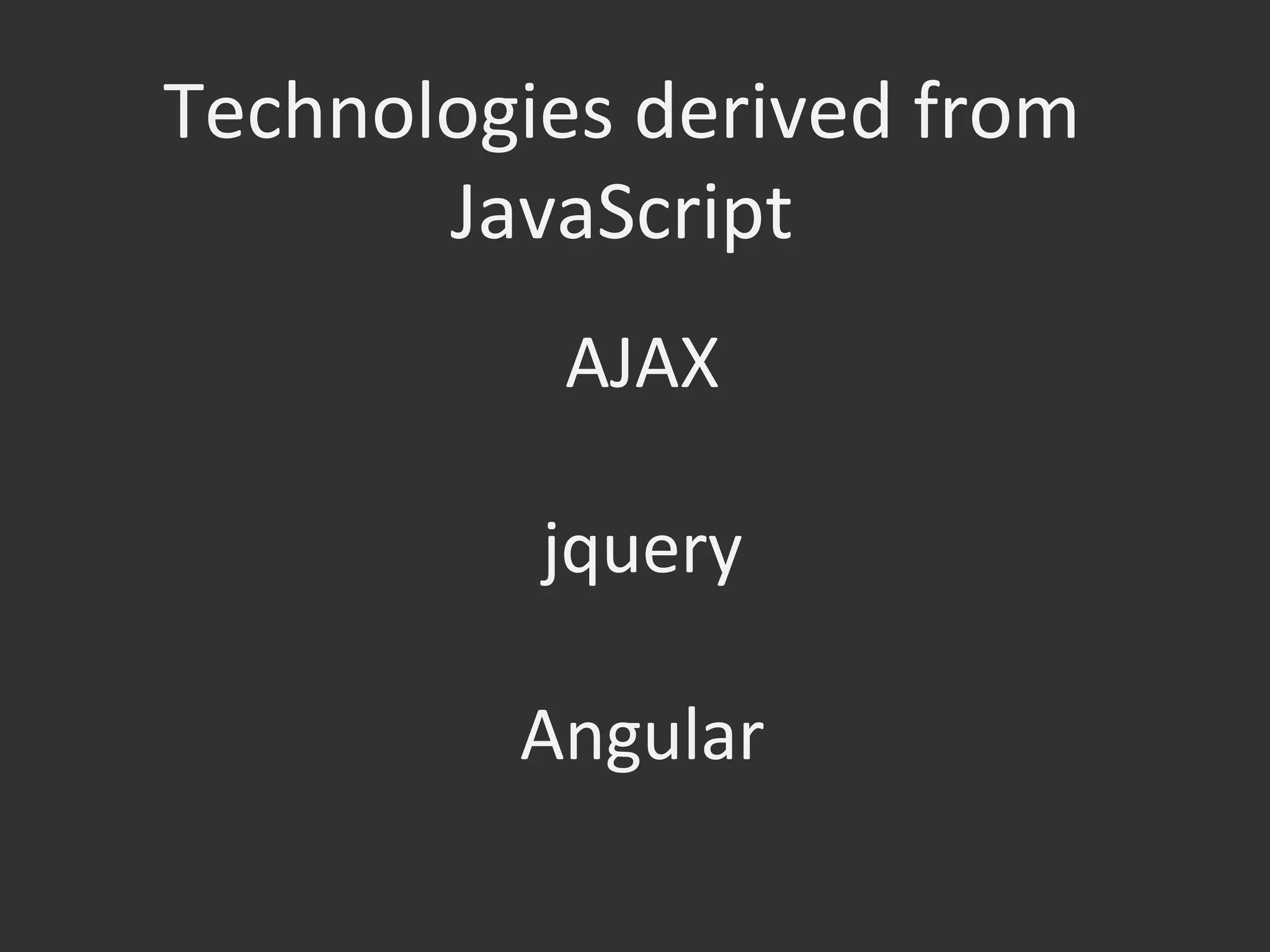 Technologies	
  derived	
  from	
  
JavaScript	
  
AJAX	
  
	
  
jquery	
  
	
  
Angular	
  
 