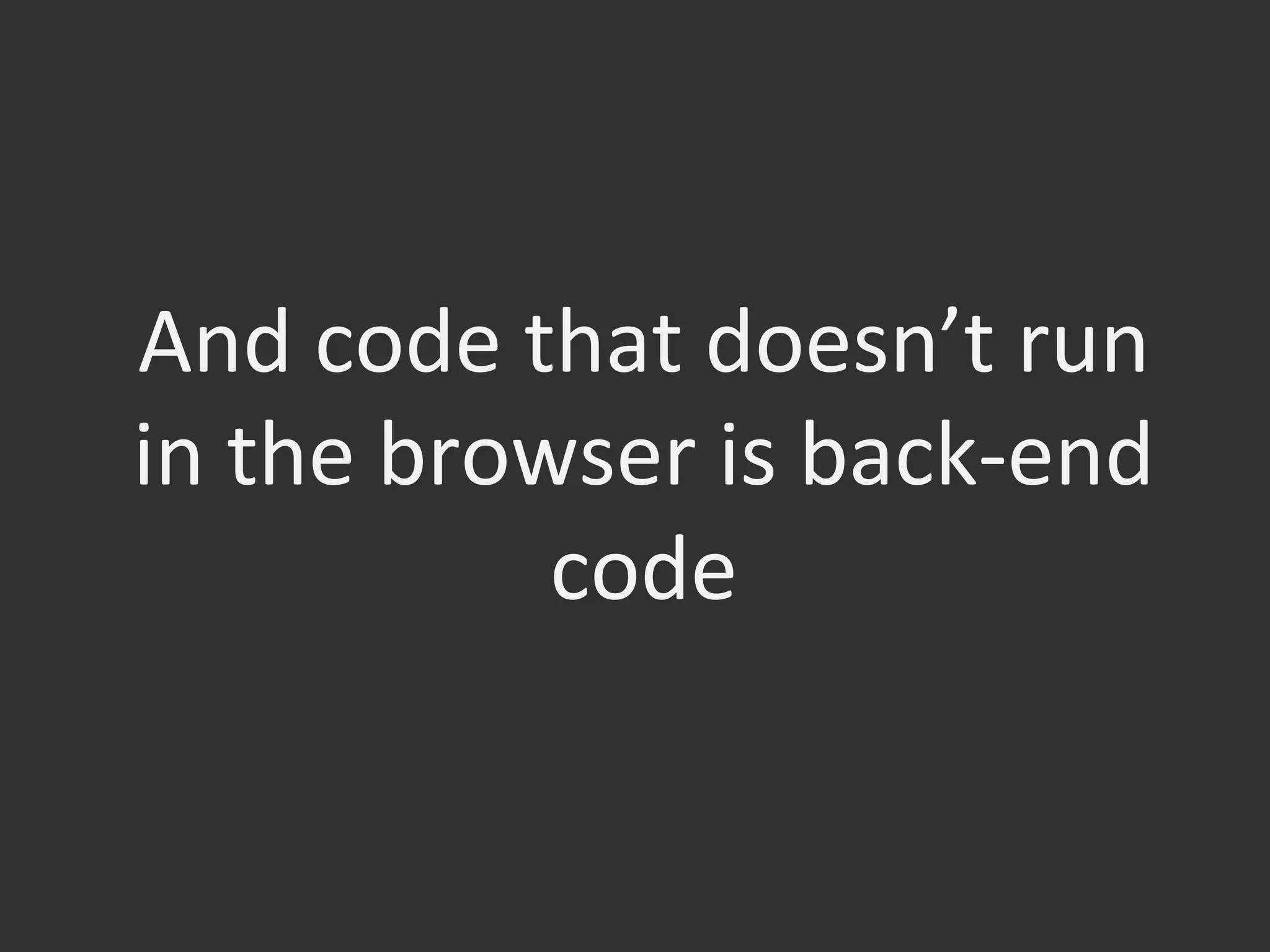 And	
  code	
  that	
  doesn’t	
  run	
  
in	
  the	
  browser	
  is	
  back-­‐end	
  
code	
  
 