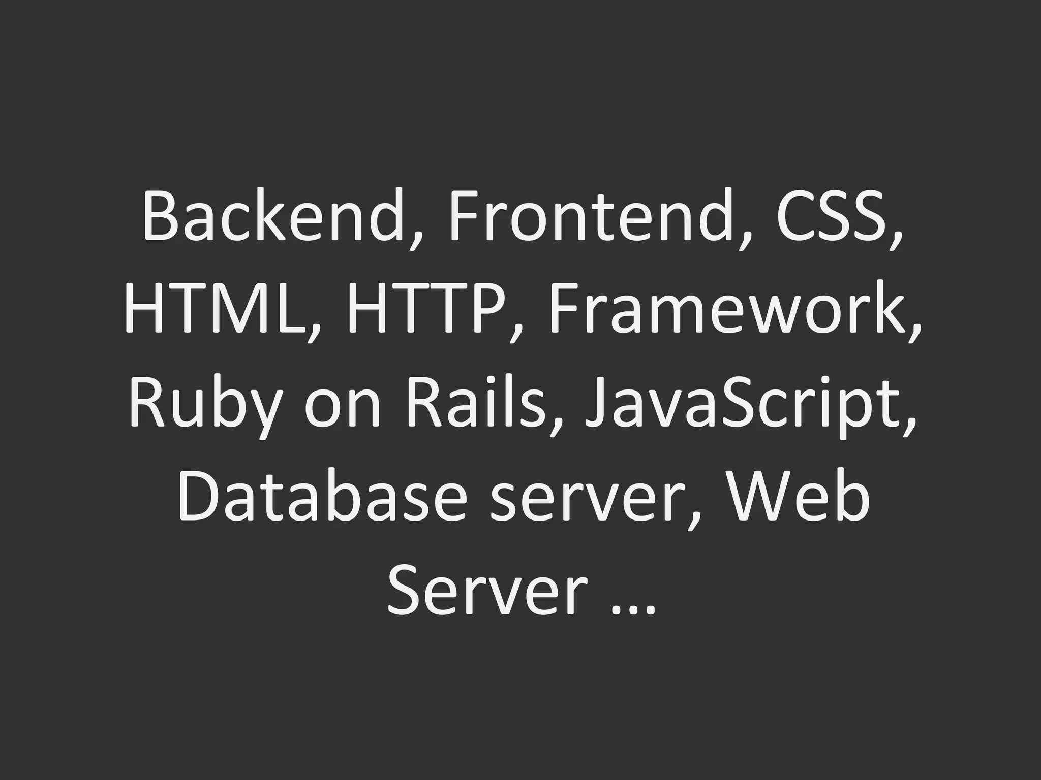 Backend,	
  Frontend,	
  CSS,	
  
HTML,	
  HTTP,	
  Framework,	
  
Ruby	
  on	
  Rails,	
  JavaScript,	
  
Database	
  server,	
  Web	
  
Server	
  …	
  
 