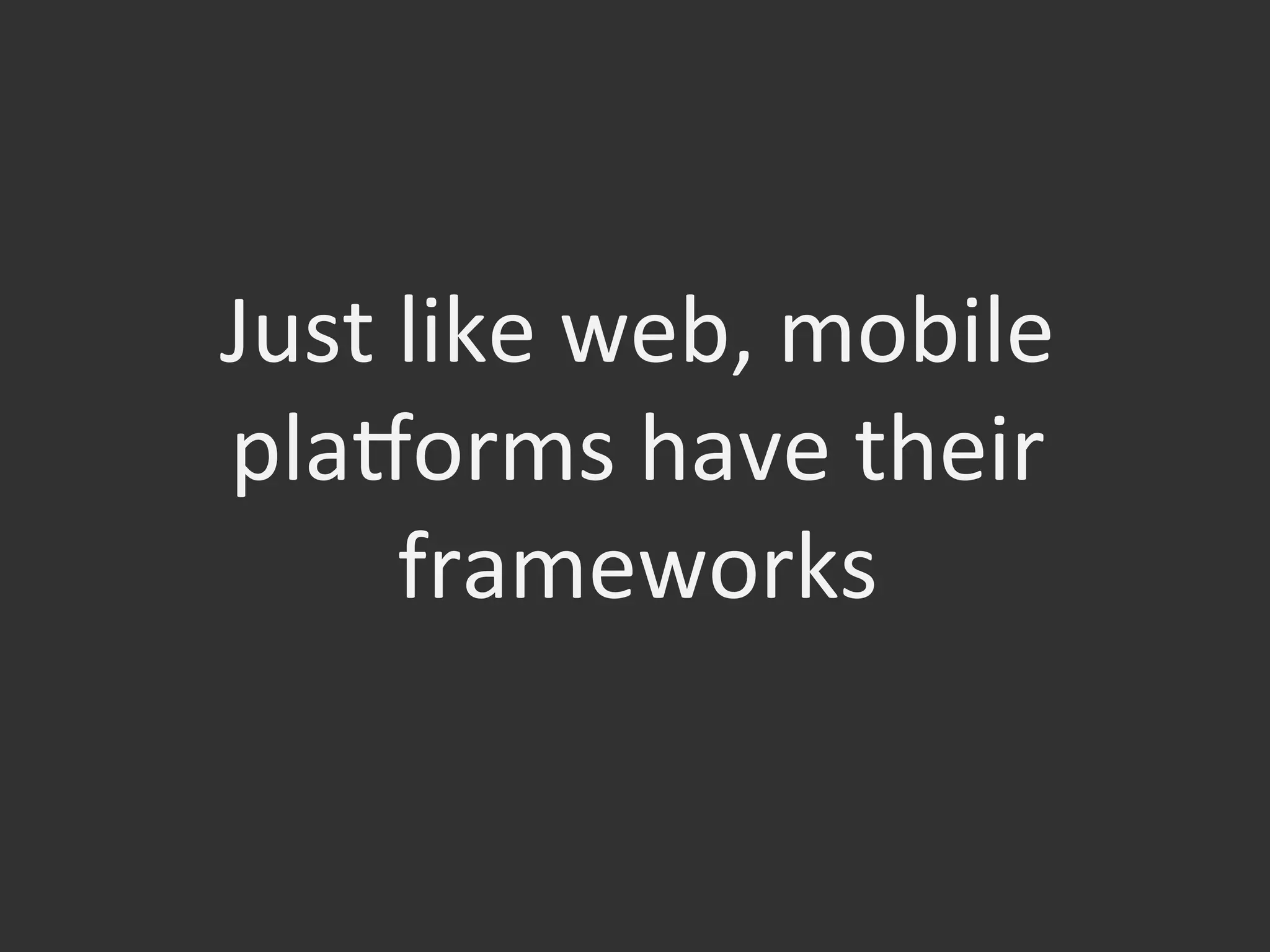 Just	
  like	
  web,	
  mobile	
  
plaqorms	
  have	
  their	
  
frameworks	
  
 