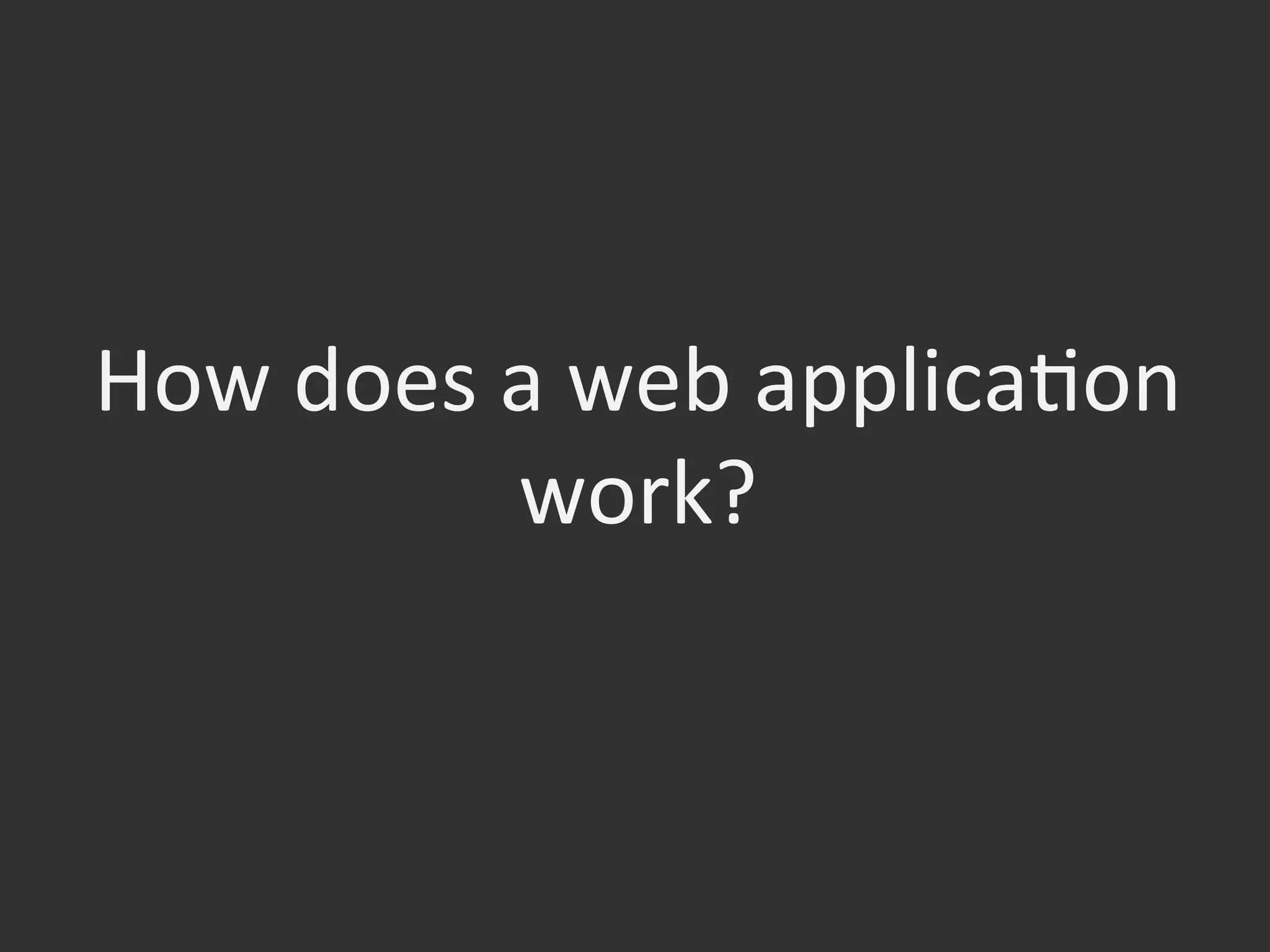 How	
  does	
  a	
  web	
  applicaOon	
  
work?	
  
 