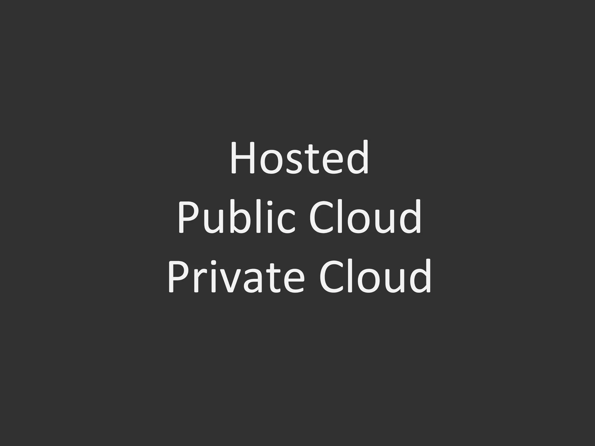 Hosted	
  
Public	
  Cloud	
  
Private	
  Cloud	
  
 