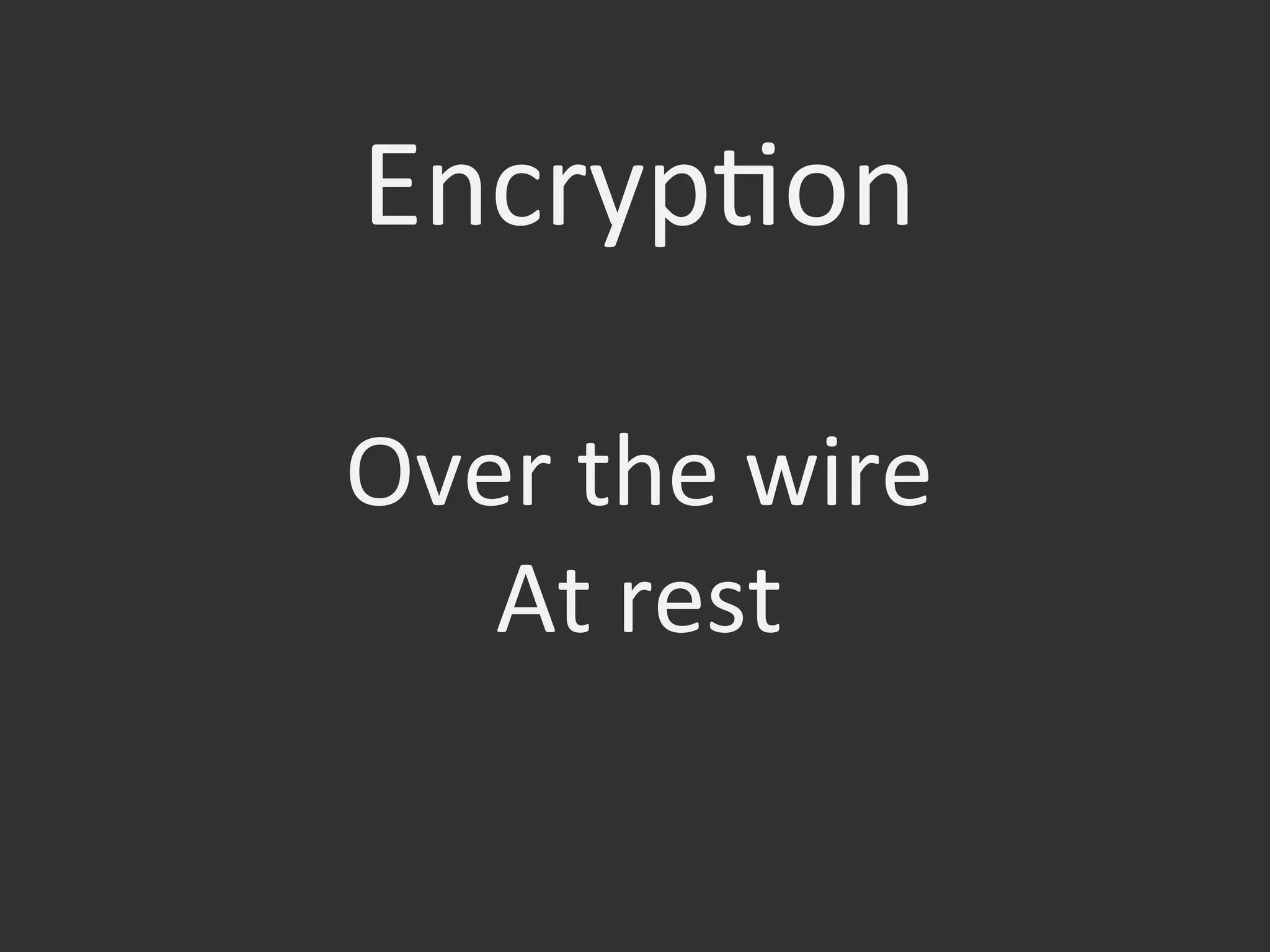 Over	
  the	
  wire	
  
At	
  rest	
  
EncrypOon	
  
 