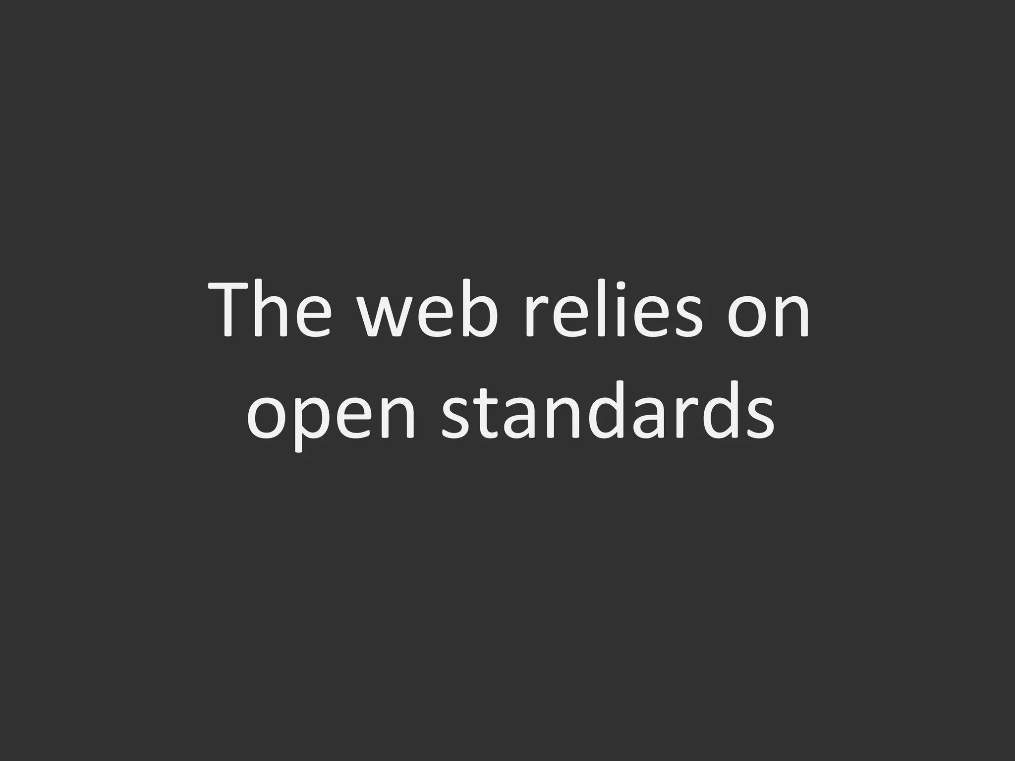The	
  web	
  relies	
  on	
  
open	
  standards	
  
 