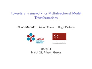 Towards a Framework for Multidirectional Model
Transformations
Nuno Macedo Alcino Cunha Hugo Pacheco
BX 2014
March 28, Athens, Greece
 