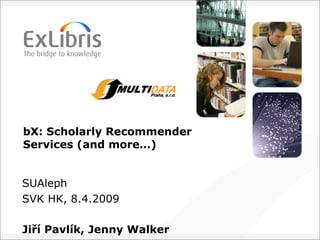 bX: Scholarly Recommender
Services (and more…)


SUAleph
SVK HK, 8.4.2009

Jiří Pavlík, Jenny Walker
 