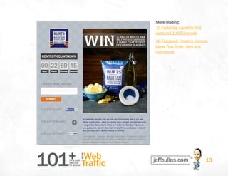 101+TIPS AND
TACTICS
TO GROW
Web
Traffic
YOUR
13
More reading:
10 Facebook contests that
captured 10,000 emails
30 Facebook Timeline Contest
Ideas That Drive Likes and
Comments
 