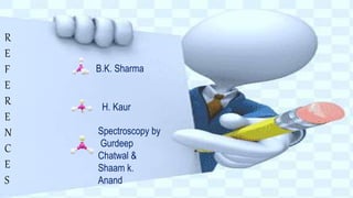 R
E
F
E
R
E
N
C
E
S
B.K. Sharma
H. Kaur
Spectroscopy by
Gurdeep
Chatwal &
Shaam k.
Anand
 