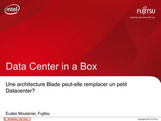 Data Center in a Box
Une architecture Blade peut-elle remplacer un petit
Datacenter?



Eudes Moulanier, Fujitsu
 INTERNAL USE ONLY             0                      Copyright 2010 FUJITSU
 