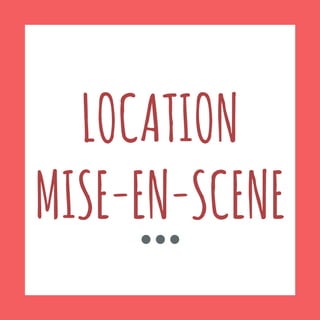 LOCATION
MISE-EN-SCENE
 