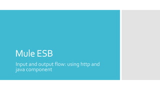 Mule ESB
Input and output flow: using http and
java component
 