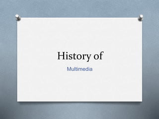History of
Multimedia
 